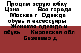 Продам серую юбку › Цена ­ 350 - Все города, Москва г. Одежда, обувь и аксессуары » Женская одежда и обувь   . Кировская обл.,Сезенево д.